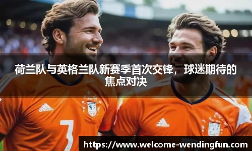 荷兰队与英格兰队新赛季首次交锋，球迷期待的焦点对决