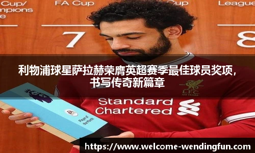 利物浦球星萨拉赫荣膺英超赛季最佳球员奖项，书写传奇新篇章