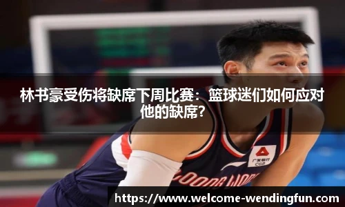林书豪受伤将缺席下周比赛：篮球迷们如何应对他的缺席？