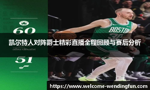 凯尔特人对阵爵士精彩直播全程回顾与赛后分析