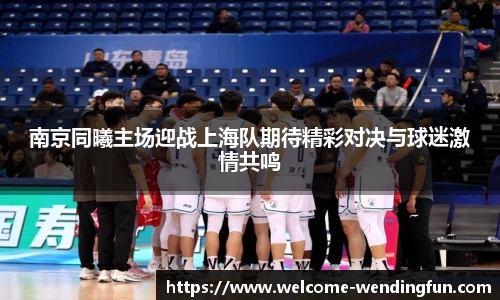 南京同曦主场迎战上海队期待精彩对决与球迷激情共鸣