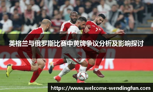 英格兰与俄罗斯比赛中黄牌争议分析及影响探讨