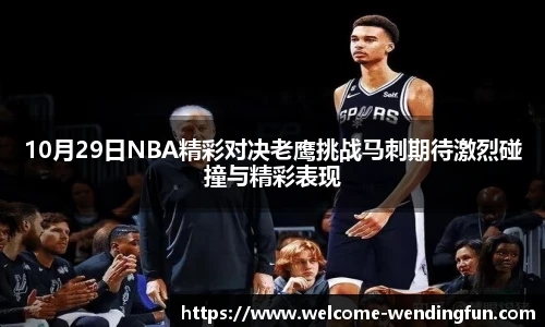 10月29日NBA精彩对决老鹰挑战马刺期待激烈碰撞与精彩表现