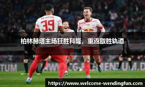 柏林赫塔主场狂胜科隆，重返取胜轨道