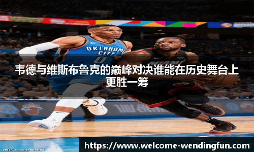 韦德与维斯布鲁克的巅峰对决谁能在历史舞台上更胜一筹