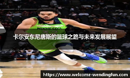 卡尔安东尼唐斯的篮球之路与未来发展展望