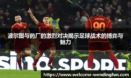 波尔图与药厂的激烈对决揭示足球战术的博弈与魅力