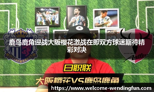 鹿岛鹿角迎战大阪樱花激战在即双方球迷期待精彩对决