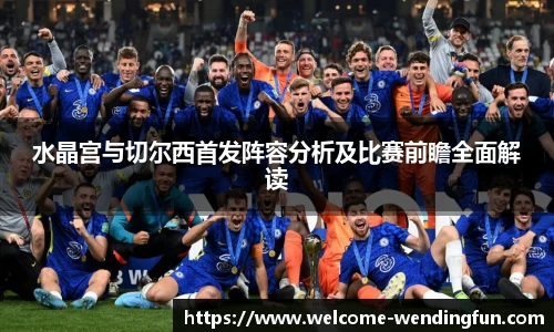 水晶宫与切尔西首发阵容分析及比赛前瞻全面解读