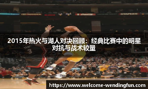2015年热火与湖人对决回顾：经典比赛中的明星对抗与战术较量