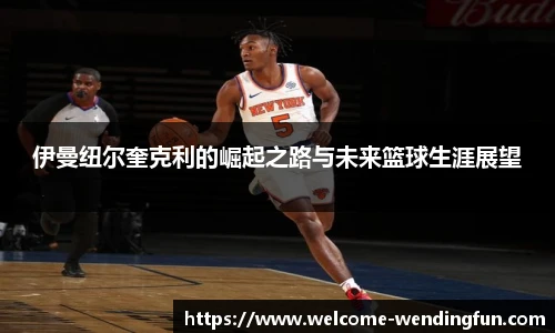 伊曼纽尔奎克利的崛起之路与未来篮球生涯展望