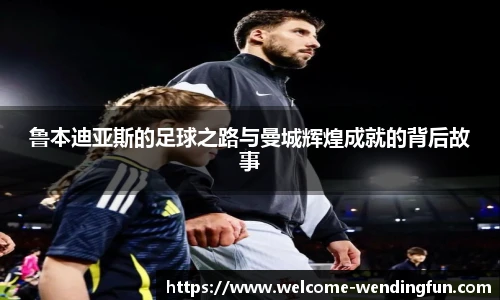 鲁本迪亚斯的足球之路与曼城辉煌成就的背后故事