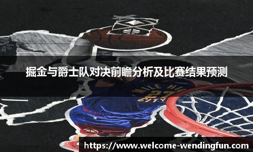 掘金与爵士队对决前瞻分析及比赛结果预测