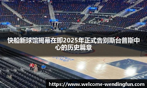 快船新球馆揭幕在即2025年正式告别斯台普斯中心的历史篇章