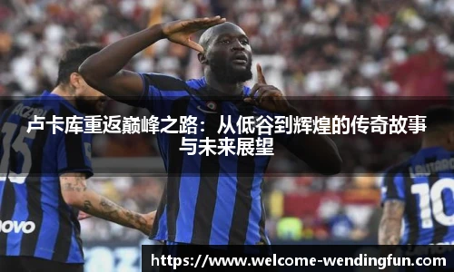 卢卡库重返巅峰之路：从低谷到辉煌的传奇故事与未来展望